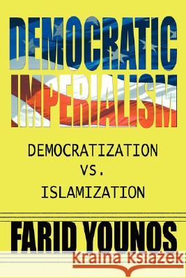 Democratic Imperialism: Democratization vs. Islamization Younos, Farid 9781434321688