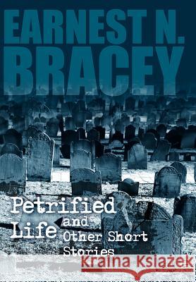 Petrified Life and Other Short Stories Earnest N. Bracey 9781434321725