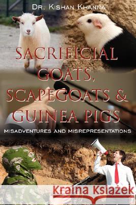 Sacrificial Goats, Scapegoats & Guinea Pigs: : Misadventures and Misrepresentations Khanna, Kishan 9781434322524