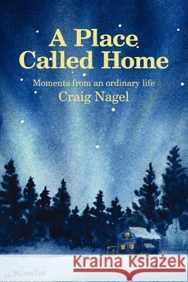 A Place Called Home: Moments from an Ordinary Life Nagel, Craig 9781434322869 Authorhouse