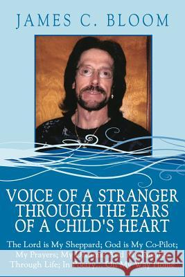 Voice Of A Stranger Through The Ears Of A Child's Heart: The Lord is My Sheppard; God is My Co-Pilot; My Prayers; My Dreams; And My Journey Through Li Bloom, James C. 9781434323231
