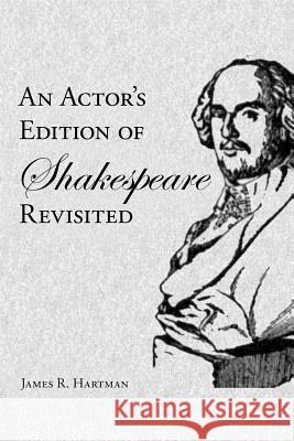 An Actor's Edition of Shakespeare Revisited James R. Hartman 9781434324023 Authorhouse