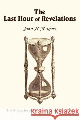 The Last Hour of Revelations John H. Rogers 9781434324597