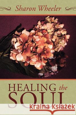 Healing the Soul Sharon Wheeler 9781434325365 Authorhouse