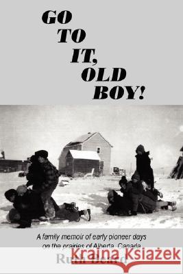 Go to It, Old Boy!: A family memoir of early pioneer days on the prairies of Alberta, Canada Beard, Ruth 9781434325440
