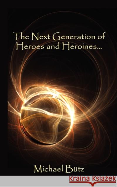 The Next Generation of Heroes and Heroines. Michael Butz 9781434325549