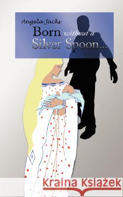 Born Without a Silver Spoon... Jacks, Angela 9781434325860 Authorhouse