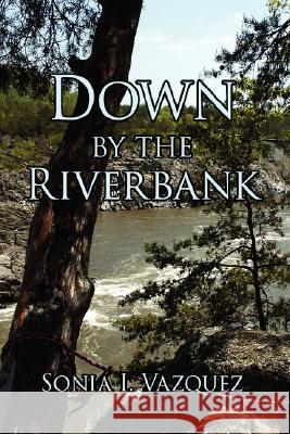 Down by the Riverbank Sonia I. Vazquez 9781434326072 Authorhouse