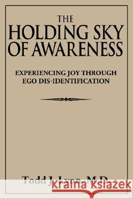 The Holding Sky of Awareness: Experiencing Joy Through Ego Dis-Identification Lyon, Todd J. 9781434326690