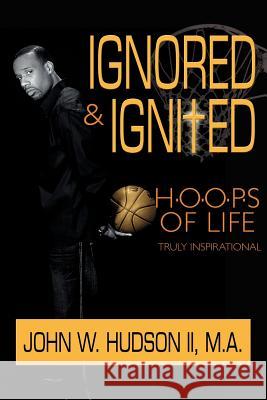 Ignored and Ignited: H.O.O.P.S of Life Hudson, John W., II 9781434327079 Authorhouse