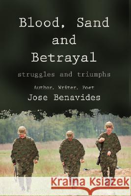 Blood, Sand and Betrayal: Struggles and Triumphs Benavides, Jose 9781434327109 Authorhouse
