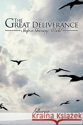 The Great Deliverance: Stop a Grieving World Gloria 9781434327642