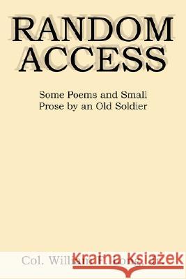 Random Access: Some Poems and Small Prose by an Old Soldier Long, William F., Jr. 9781434327925 Authorhouse