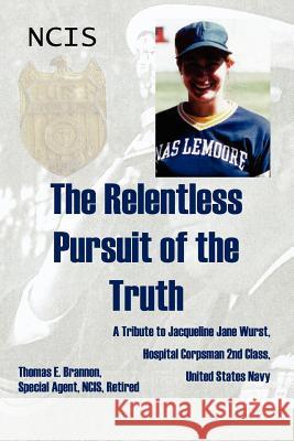 The Relentless Pursuit of the Truth: A Tribute to Jacqueline Jane Wurst, Hospital Corpsman 2nd Class, United States Navy Brannon, Thomas E. 9781434328120 Authorhouse