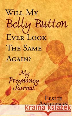 Will My Belly Button Ever Look the Same Again?: My Pregnancy Journal Anderson, Leslie 9781434328670