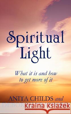 Spiritual Light: What It Is and How to Get More of It Childs, Anita 9781434328908