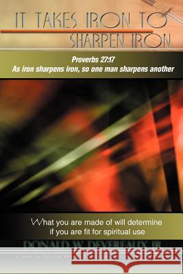 It Takes Iron to Sharpen Iron: What you are made of will determine if you are fit for use Devereaux, Donald 9781434329721 Authorhouse