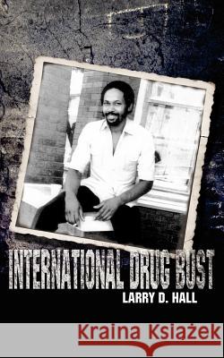 International Drug Bust Larry D. Hall 9781434329738 Authorhouse