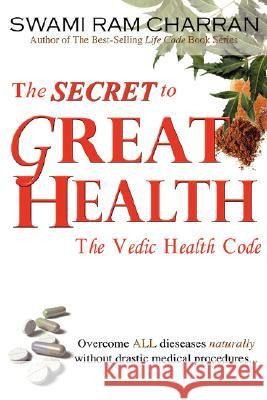 The Secret to Great Health: The Vedic Health Code Charran, Swami Ram 9781434331779 Authorhouse