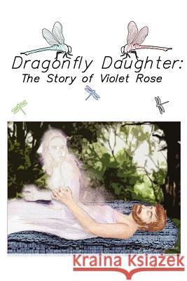 Dragonfly Daughter: The Story of Violet Rose Rose, Violet 9781434332332