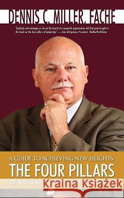 A Guide to Achieving New Heights: The Four Pillars of Successful Nonprofit Leadership Miller, Dennis C. 9781434333230 Authorhouse