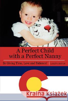 A Perfect Child with a Perfect Nanny: By Giving Time, Love and Patience Bryan, Lolita 9781434334145 Authorhouse