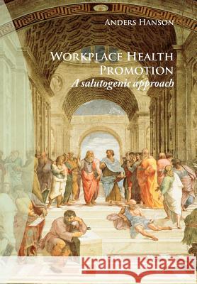 Workplace Health Promotion: A Salutogenic Approach Hanson, Anders 9781434334466 Authorhouse