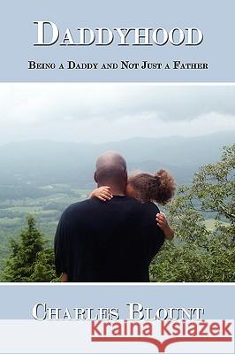 Daddyhood: Being a Daddy and Not Just a Father Blount, Charles 9781434336422