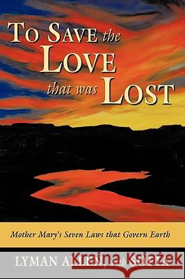 To Save the Love that Was Lost: the original Christianity-as derived from historical and channeled sources Allen, Lyman 9781434336651