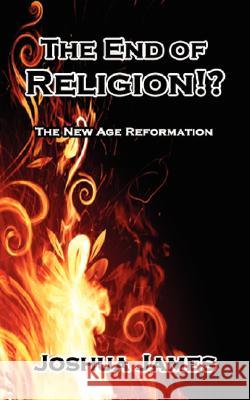 The End of Religion!?: The New Age Reformation James, Joshua 9781434336750