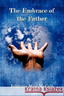 The Embrace of the Father Mae McCall Johnni 9781434336811 Authorhouse