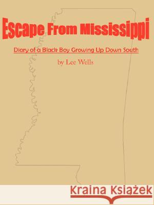 Escape From Mississippi: The Diary of a Boy Growing Up in the South Wells, Lee 9781434337252 Authorhouse