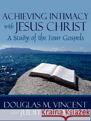 Achieving Intimacy with Jesus Christ: A Study of the Four Gospels Vincent, Douglas M. 9781434338525