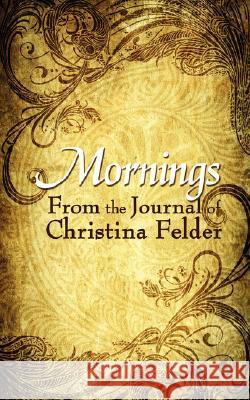 Mornings: From the Journal of Christina Felder Felder, Christina 9781434339195 Authorhouse