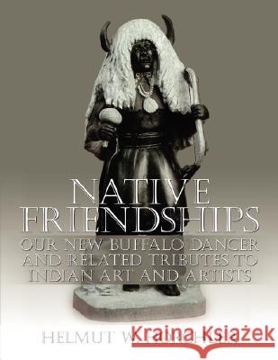 Native Friendships : Our New Buffalo Dancer and Related Tributes to Indian Art and Artists Helmut W. Horchler 9781434339447 