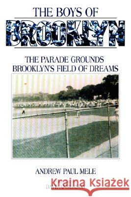 The Boys of Brooklyn: The Parade Grounds: Brooklyn's Field of Dreams Mele, Andrew Paul 9781434340405 Authorhouse