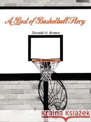 A Best of Basketball Story Donald H. Brown 9781434341938 Authorhouse