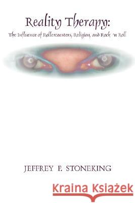 Reality Therapy: The Influence of Rollercoasters, Religion, and Rock 'n Roll Stoneking, Jeffrey P. 9781434342010 Authorhouse