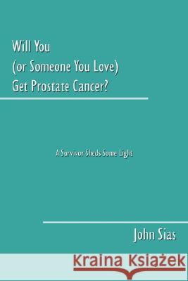Will You (or Someone You Love) Get Prostate Cancer?: A Survivor Sheds Some Light Sias, John 9781434342096 Authorhouse