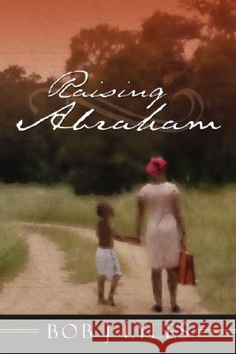 Raising Abraham Bob J. Lyles 9781434342232 Authorhouse