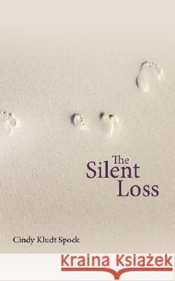 The Silent Loss: A Mother's Journey from Grief to Spiritual Awakening Spock, Cindy Kludt 9781434342607 Authorhouse