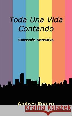 Toda Una Vida Contando: Coleccin Narrativa Rivero, Andres 9781434343062