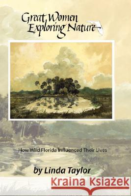 Great Women Exploring Nature: How Wild Florida Influenced Their Lives Taylor, Linda 9781434343086 Authorhouse