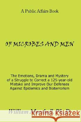 Of Microbes and Men: The Emotions, Drama and Mystery of a Struggle to Correct a 125-year-old Mistake and Improve Our Defenses Against Epide Marshall, William 9781434343741