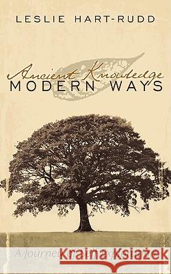 Ancient Knowledge Modern Ways: A Journey of Self Exploration Hart-Rudd, Leslie 9781434343871