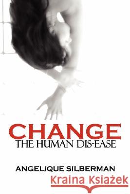 Change the Human Dis-Ease Angelique Silberman 9781434343956 Authorhouse