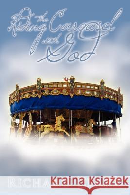 Riding the Carousel with God Richard Clark 9781434344687 Authorhouse