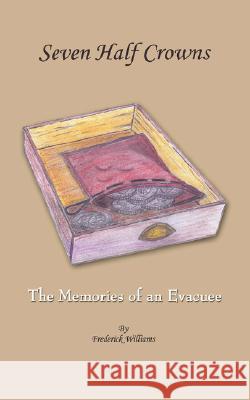 Seven Half Crowns: The Memories of an Evacuee Williams, Frederick 9781434344748