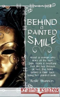 Behind a Painted Smile: About a Woman Who Hides All the Hurt, Pain, Fears and Emotions That Life Has Thrown at Her.She Hides Behind a False Fa Shannon, Rosie 9781434345219