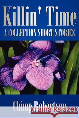 Killin' Time: A Collection Short Stories Robertson, Chimp 9781434346858 Authorhouse